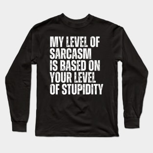 My Level Of Sarcasm Is Based On Your Level Of Stupidity Long Sleeve T-Shirt